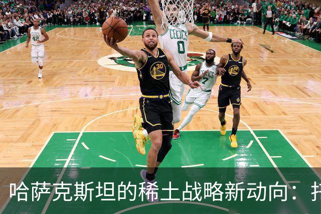 哈萨克斯坦的稀土战略新动向：托卡耶夫的合作计划