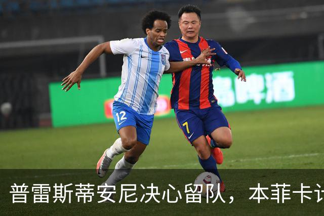 普雷斯蒂安尼决心留队，本菲卡计划与其续约
