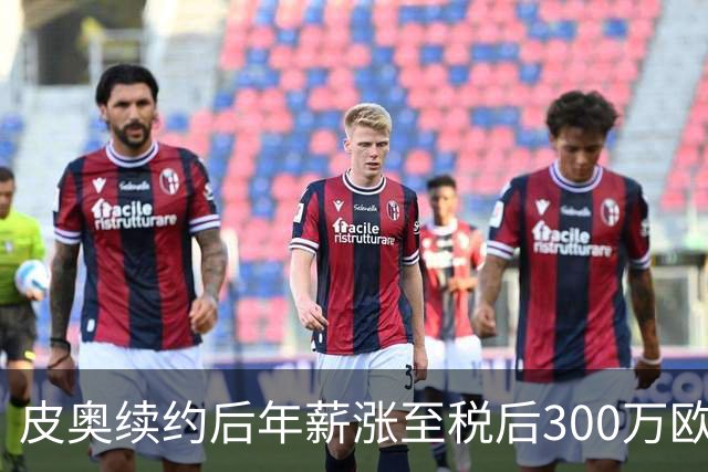皮奥续约后年薪涨至税后300万欧，国米对他格外重视