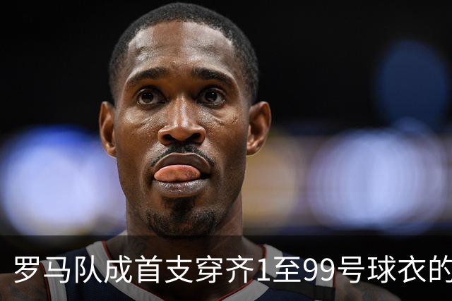 罗马队成首支穿齐1至99号球衣的足球俱乐部