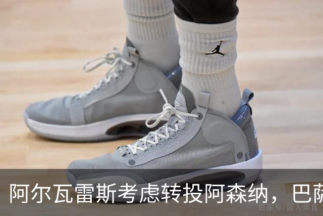 阿尔瓦雷斯考虑转投阿森纳，巴萨希望渐行渐远