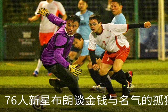 76人新星布朗谈金钱与名气的孤独感